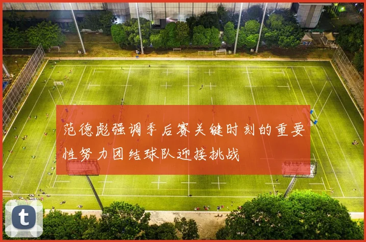范德彪强调季后赛关键时刻的重要性努力团结球队迎接挑战