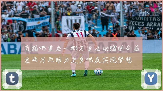 直播吧重启一掷万金活动赠送公益金两万元助力更多吧友实现梦想