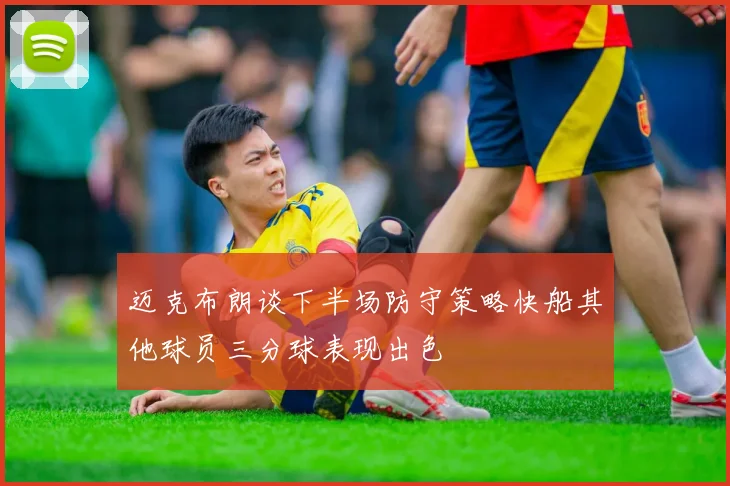 迈克布朗谈下半场防守策略快船其他球员三分球表现出色