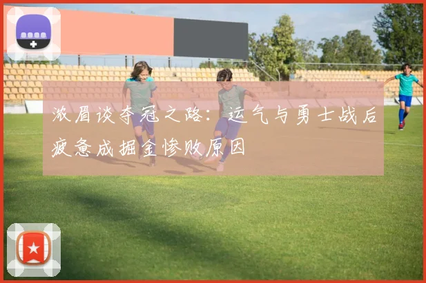 浓眉谈夺冠之路：运气与勇士战后疲惫成掘金惨败原因